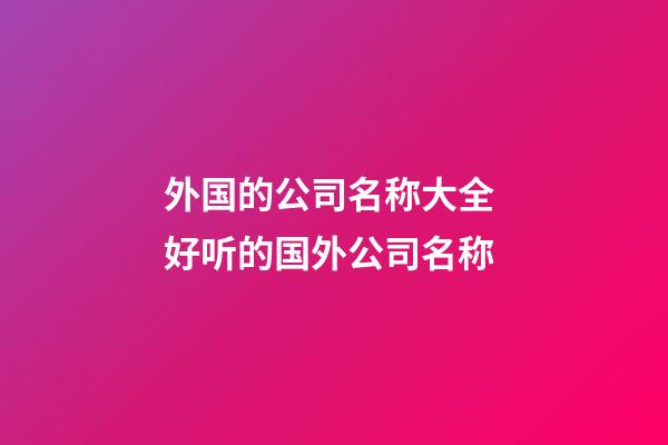 外国的公司名称大全 好听的国外公司名称-第1张-公司起名-玄机派